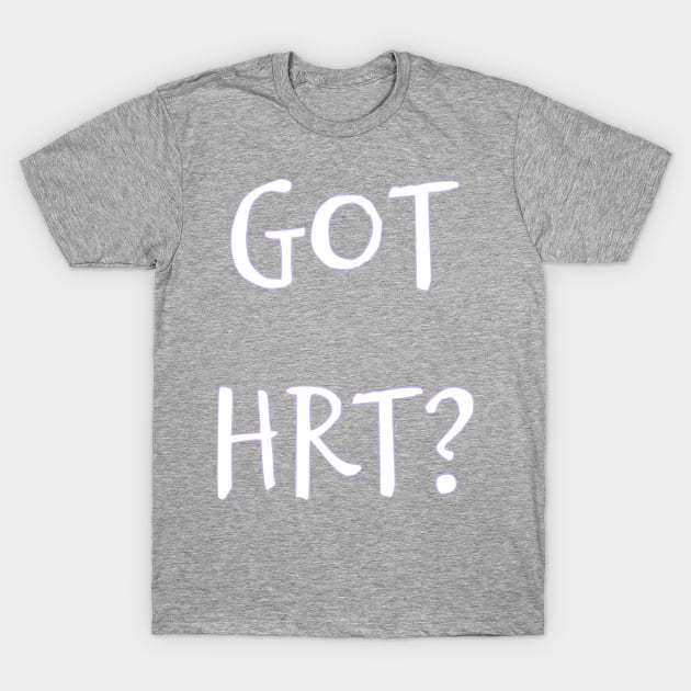 Got HRT? T-Shirt by PorcelainRose